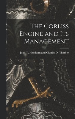 J T Henthorn and Charles D Thurber, J. T. Henthorn and Charles D. Thurber, J... T. Henthorn and Charles D. Thurber - Corliss Engine and Its Management, Inbunden