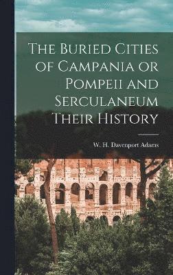 The Buried Cities of Campania or Pompeii and Serculaneum Their History 1