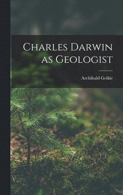Archibald Geikie - Charles Darwin as Geologist, Inbunden