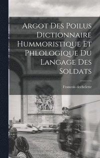 bokomslag Argot Des Poilus dictionnaire Hummoristique et phlologique Du Langage Des Soldats