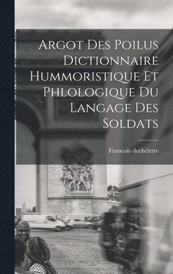 Argot Des Poilus dictionnaire Hummoristique et phlologique Du Langage Des Soldats 1