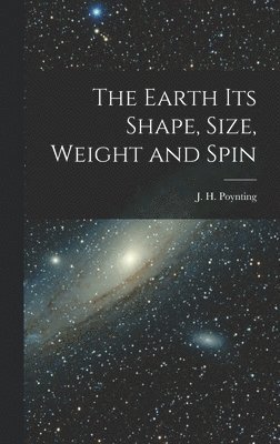 J H Poynting, J. H. Poynting - Earth its Shape, Size, Weight and Spin, Inbunden