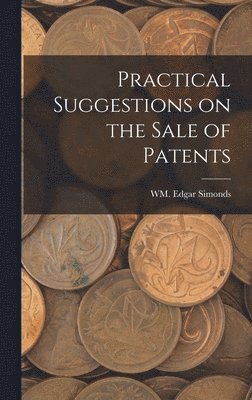 Wm Edgar Simonds, WM. Edgar Simonds - Practical Suggestions on the Sale of Patents, Inbunden