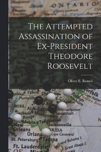bokomslag The Attempted Assassination of Ex-President Theodore Roosevelt