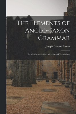 Elements of Anglo-Saxon Grammar; To Which Are Added a Praxis and Vocabulary