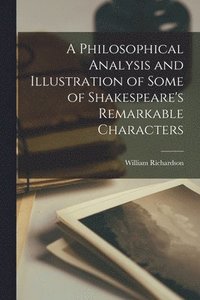 bokomslag A Philosophical Analysis and Illustration of Some of Shakespeare's Remarkable Characters