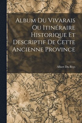 Album du Vivarais ou Itinraire Historique et Descriptif de Cette Ancienne Province 1