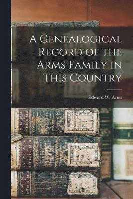 A Genealogical Record of the Arms Family in This Country 1