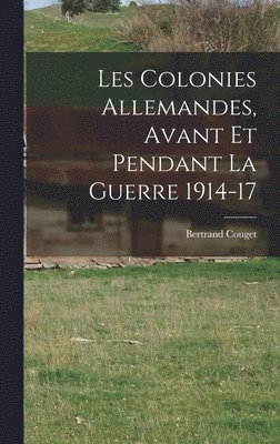 Les Colonies Allemandes, Avant et Pendant la Guerre 1914-17 1