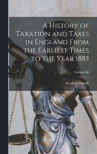 bokomslag A History of Taxation and Taxes in England From the Earliest Times to the Year 1885; Volume III