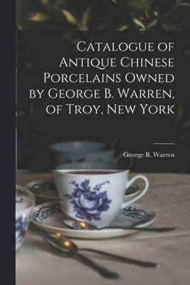 bokomslag Catalogue of Antique Chinese Porcelains Owned by George B. Warren, of Troy, New York
