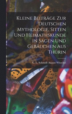 bokomslag Kleine Beiträge zur Deutschen Mythologie, Sitten und Heimathskunde in Sagen und Gebäuchen aus Thürin
