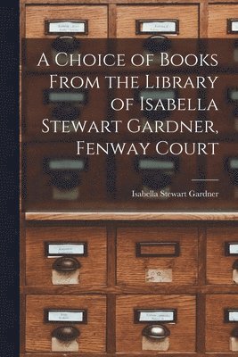 bokomslag A Choice of Books From the Library of Isabella Stewart Gardner, Fenway Court