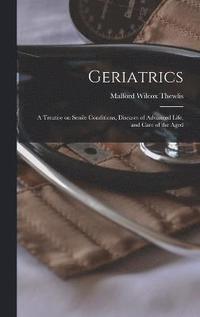 bokomslag Geriatrics; a Treatise on Senile Conditions, Diseases of Advanced Life, and Care of the Aged