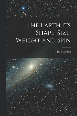 J H Poynting, J. H. Poynting - Earth its Shape, Size, Weight and Spin, Häftad