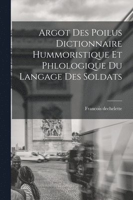 bokomslag Argot Des Poilus dictionnaire Hummoristique et phlologique Du Langage Des Soldats