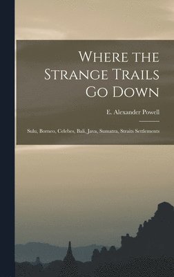 bokomslag Where the Strange Trails go Down; Sulu, Borneo, Celebes, Bali, Java, Sumatra, Straits Settlements