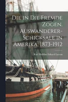 bokomslag Die in die Fremde Zogen. Auswanderer-Schicksale in Amerika, 1873-1912