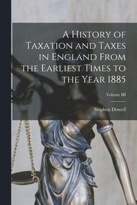 bokomslag A History of Taxation and Taxes in England From the Earliest Times to the Year 1885; Volume III