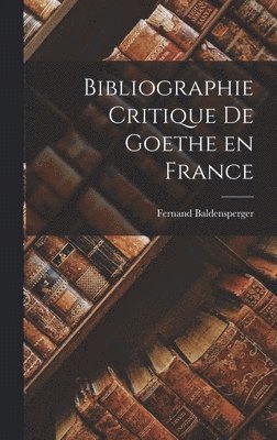 Bibliographie Critique De Goethe en France 1