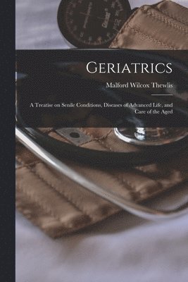 bokomslag Geriatrics; a Treatise on Senile Conditions, Diseases of Advanced Life, and Care of the Aged