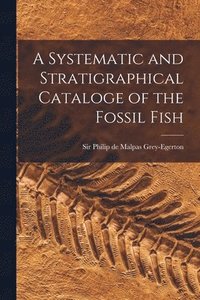 bokomslag A Systematic and Stratigraphical Cataloge of the Fossil Fish