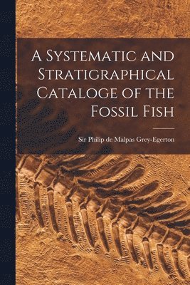 A Systematic and Stratigraphical Cataloge of the Fossil Fish 1