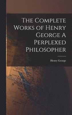 Henry George - Complete Works of Henry George A Perplexed Philosopher, Inbunden