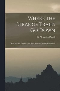 bokomslag Where the Strange Trails go Down; Sulu, Borneo, Celebes, Bali, Java, Sumatra, Straits Settlements