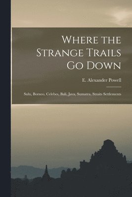 Powe E Alexander (Edward Alexander), Powe E. Alexander (Edward Alexander), Powe... E. Alexander (Edward Alexander) - Where the Strange Trails go Down; Sulu, Borneo, Celebes, Bali, Java, Sumatra, Straits Settlements, Häftad