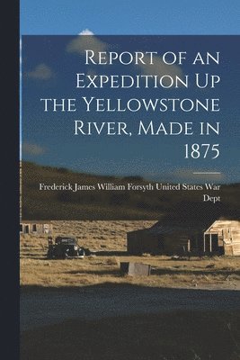 bokomslag Report of an Expedition Up the Yellowstone River, Made in 1875