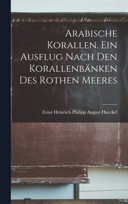 Arabische Korallen. Ein Ausflug Nach den Korallenbnken des Rothen Meeres 1