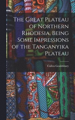 Great Plateau of Northern Rhodesia, Being Some Impressions of the Tanganyika Plateau