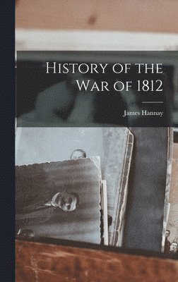 James Hannay - History of the War of 1812, Inbunden