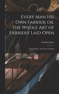 Francis Clater - Every man his own Farrier; or, the Whole art of Farriery Laid Open, Inbunden