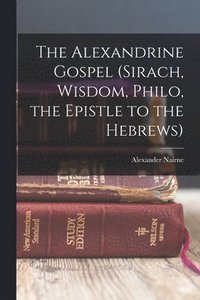 bokomslag The Alexandrine Gospel (Sirach, Wisdom, Philo, the Epistle to the Hebrews)