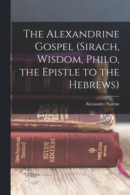 The Alexandrine Gospel (Sirach, Wisdom, Philo, the Epistle to the Hebrews) 1