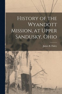 History of the Wyandott Mission, at Upper Sandusky, Ohio 1