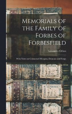 Memorials of the Family of Forbes of Forbesfield; With Notes on Connected Morgans, Duncans and Fergu 1