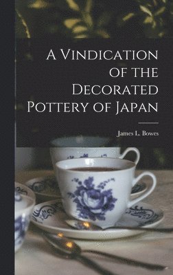 James L Bowes, James L. Bowes - Vindication of the Decorated Pottery of Japan, Inbunden