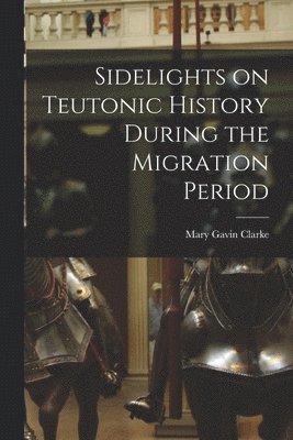 Sidelights on Teutonic History During the Migration Period 1