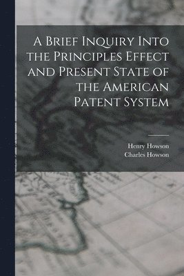 bokomslag Brief Inquiry Into the Principles Effect and Present State of the American Patent System