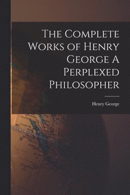 Henry George - Complete Works of Henry George A Perplexed Philosopher, Häftad