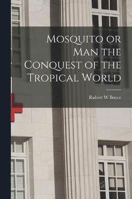 Mosquito or Man the Conquest of the Tropical World 1