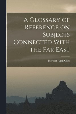 A Glossary of Reference on Subjects Connected With the Far East 1