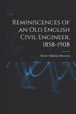 bokomslag Reminiscences of an Old English Civil Engineer, 1858-1908