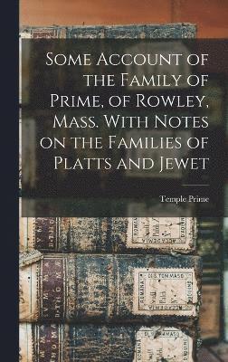 Some Account of the Family of Prime, of Rowley, Mass. With Notes on the Families of Platts and Jewet 1