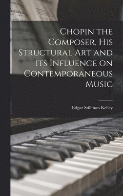 bokomslag Chopin the Composer, His Structural Art and Its Influence on Contemporaneous Music