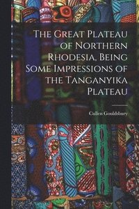 bokomslag The Great Plateau of Northern Rhodesia, Being Some Impressions of the Tanganyika Plateau