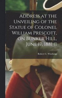 bokomslag Address at the Unveiling of the Statue of Colonel William Prescott, on Bunker Hill, June 17, 1881 (1